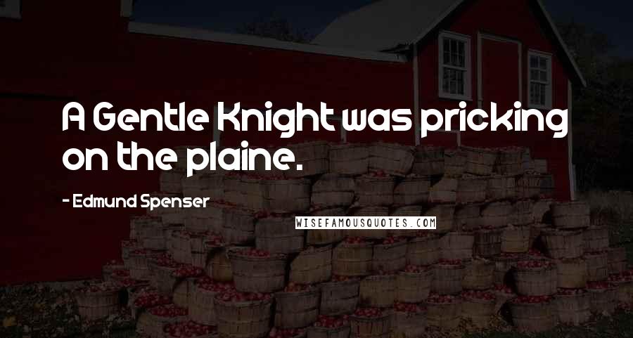 Edmund Spenser Quotes: A Gentle Knight was pricking on the plaine.