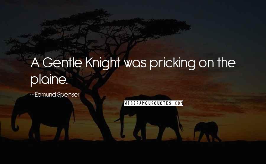 Edmund Spenser Quotes: A Gentle Knight was pricking on the plaine.