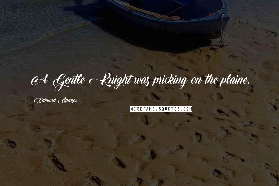 Edmund Spenser Quotes: A Gentle Knight was pricking on the plaine.