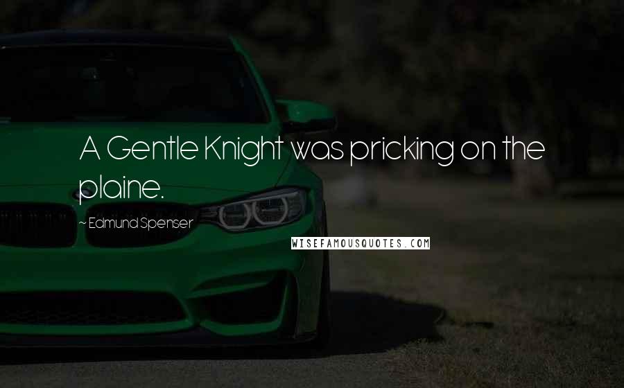 Edmund Spenser Quotes: A Gentle Knight was pricking on the plaine.