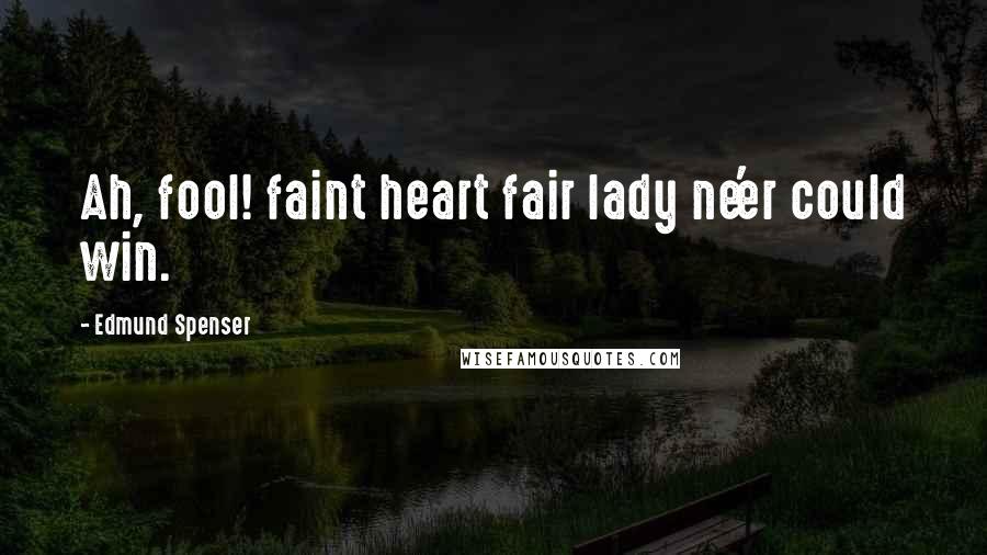 Edmund Spenser Quotes: Ah, fool! faint heart fair lady ne'er could win.