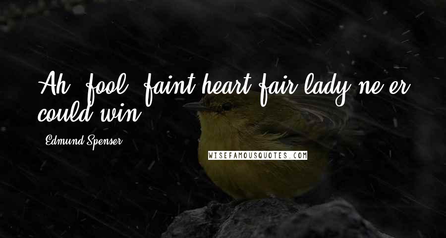 Edmund Spenser Quotes: Ah, fool! faint heart fair lady ne'er could win.