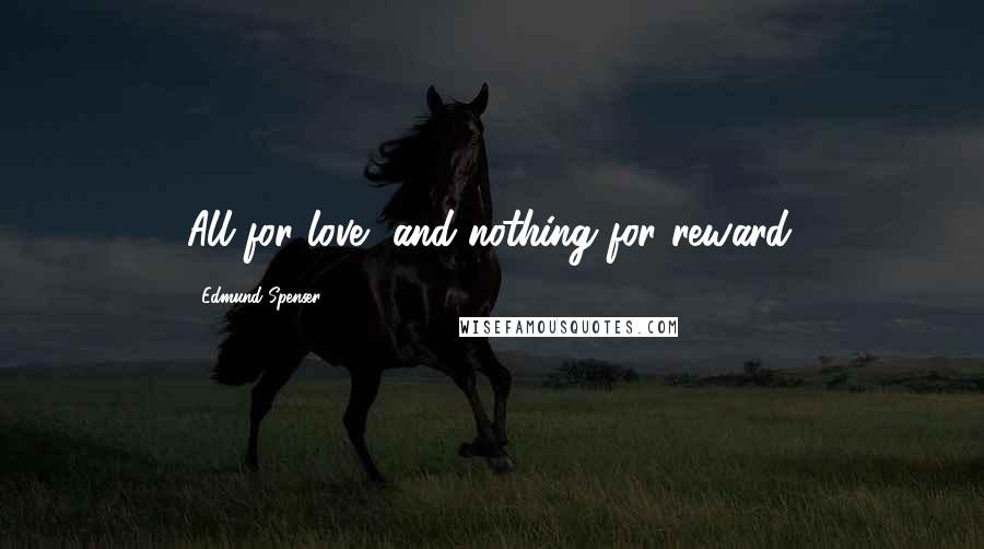 Edmund Spenser Quotes: All for love, and nothing for reward.