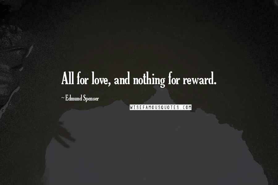 Edmund Spenser Quotes: All for love, and nothing for reward.