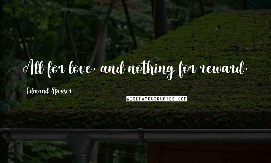 Edmund Spenser Quotes: All for love, and nothing for reward.