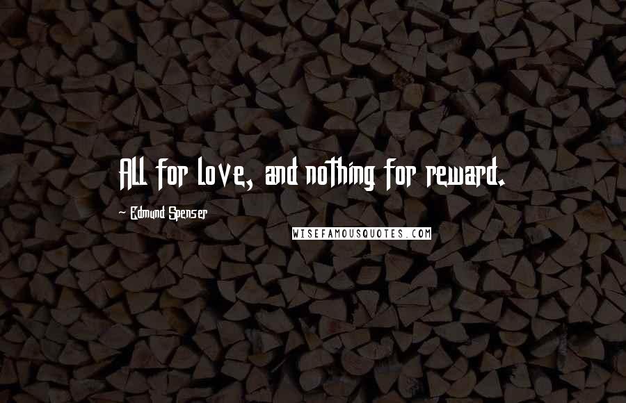 Edmund Spenser Quotes: All for love, and nothing for reward.