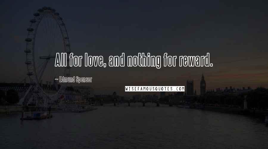 Edmund Spenser Quotes: All for love, and nothing for reward.