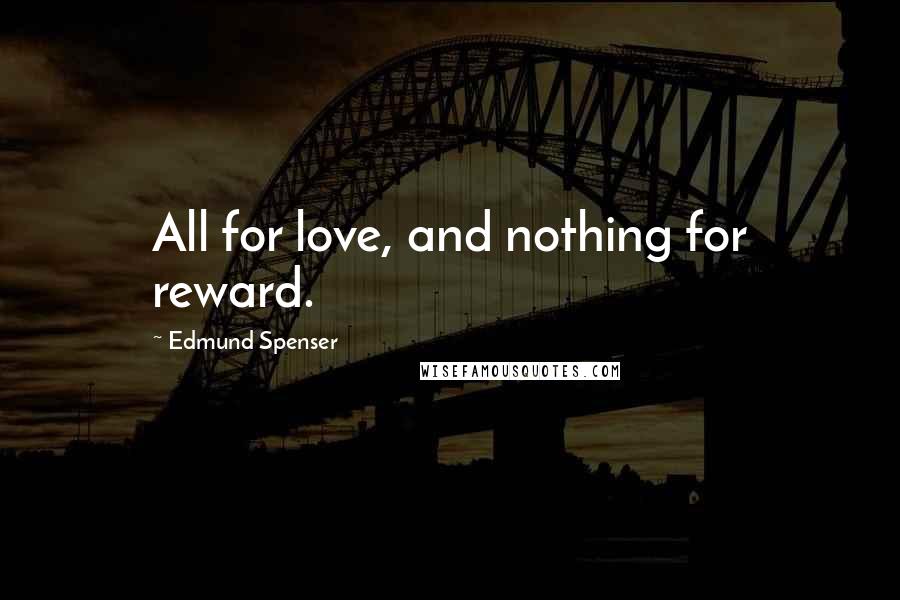Edmund Spenser Quotes: All for love, and nothing for reward.