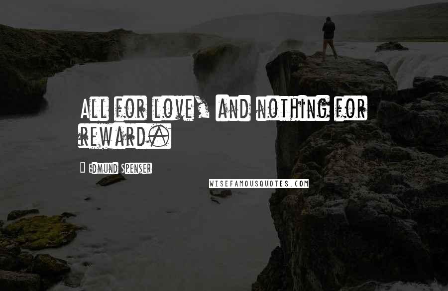 Edmund Spenser Quotes: All for love, and nothing for reward.