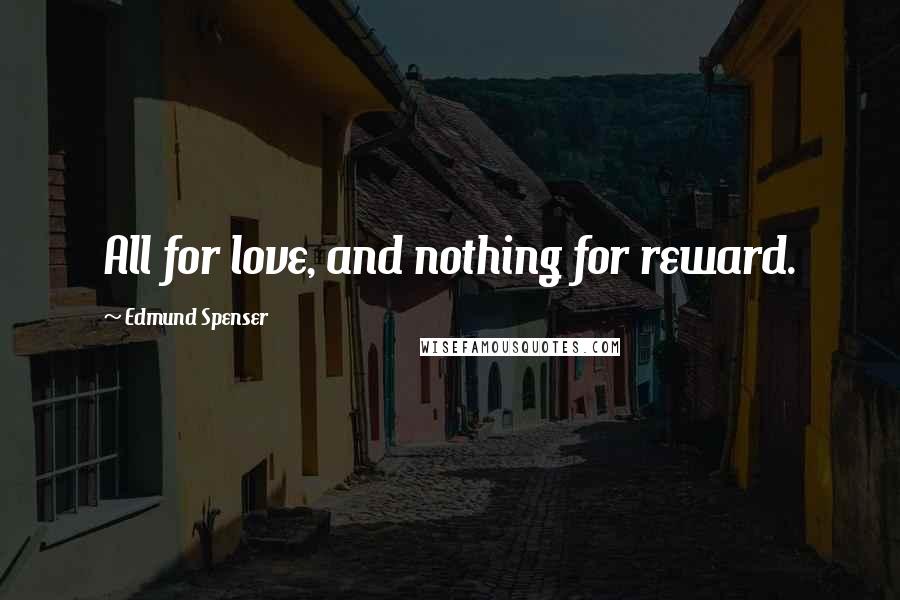 Edmund Spenser Quotes: All for love, and nothing for reward.