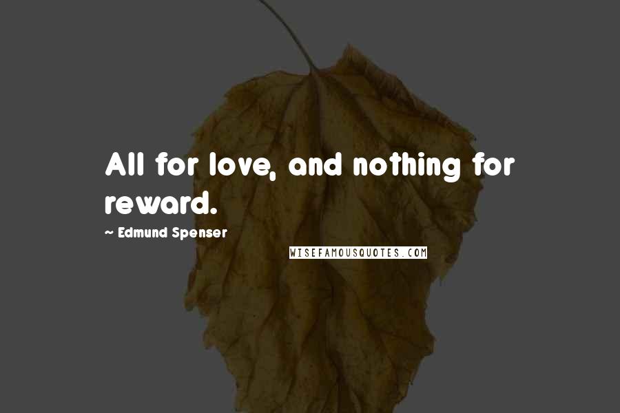 Edmund Spenser Quotes: All for love, and nothing for reward.