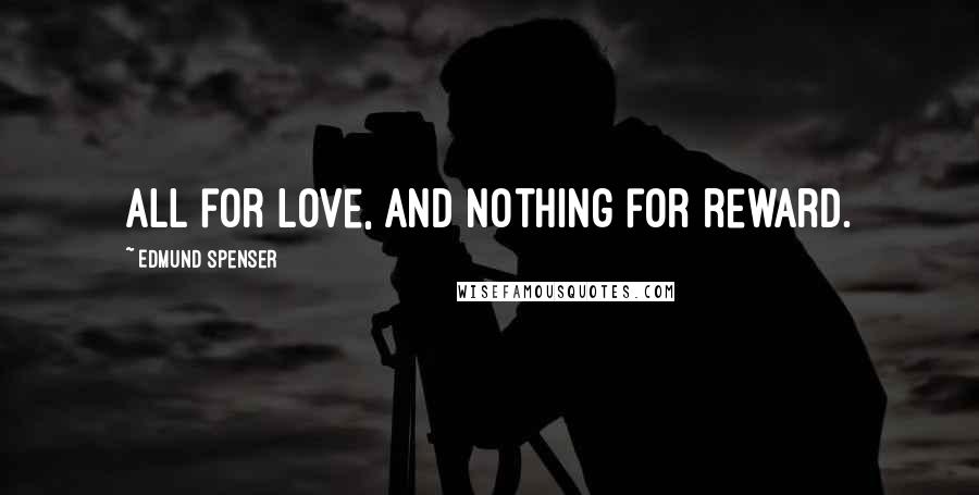 Edmund Spenser Quotes: All for love, and nothing for reward.
