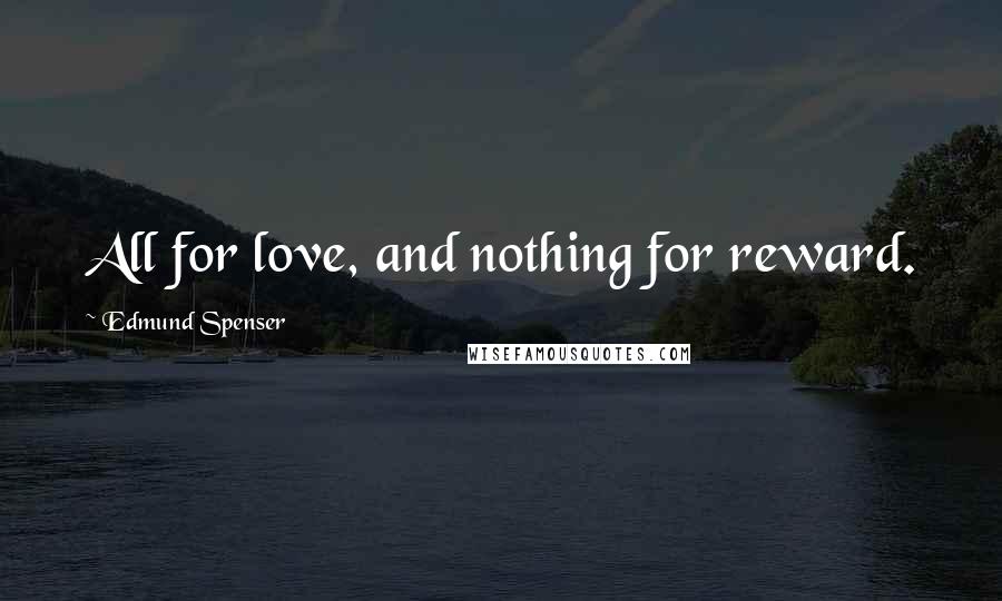 Edmund Spenser Quotes: All for love, and nothing for reward.