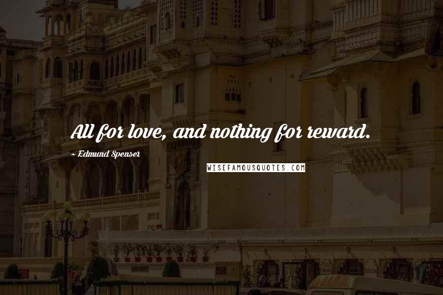 Edmund Spenser Quotes: All for love, and nothing for reward.
