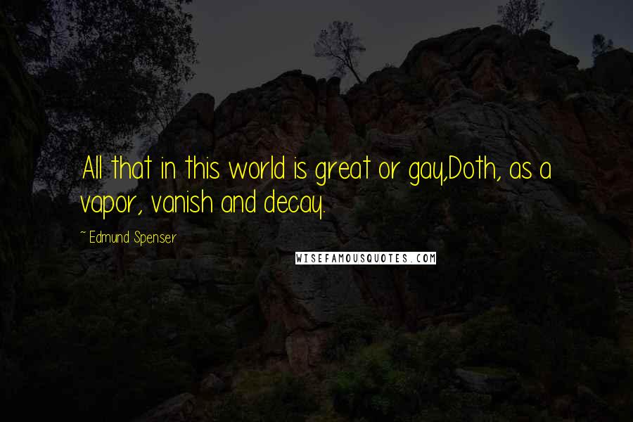 Edmund Spenser Quotes: All that in this world is great or gay,Doth, as a vapor, vanish and decay.