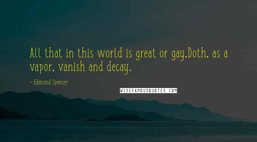 Edmund Spenser Quotes: All that in this world is great or gay,Doth, as a vapor, vanish and decay.