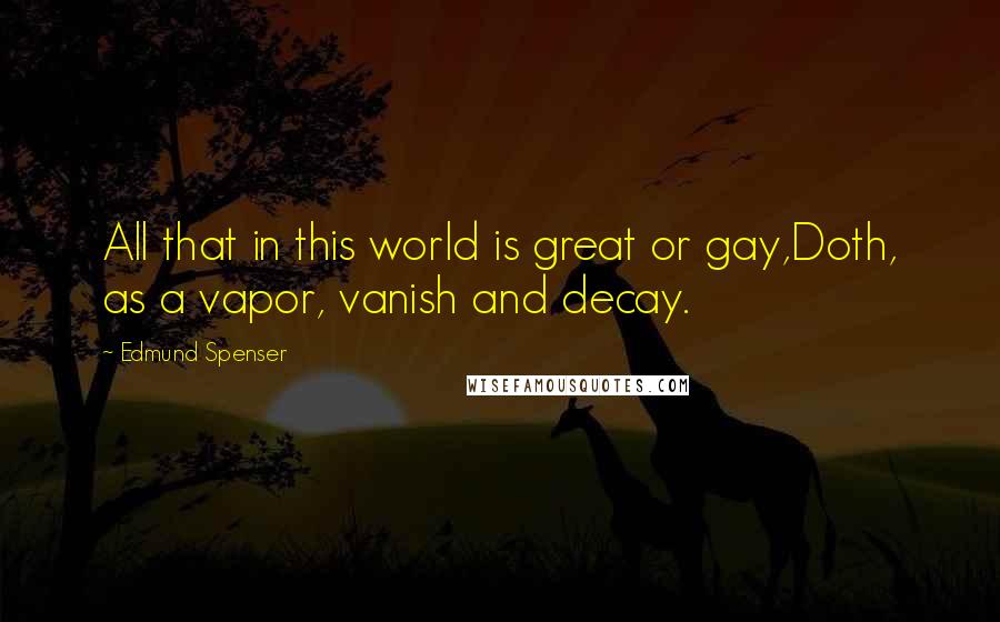 Edmund Spenser Quotes: All that in this world is great or gay,Doth, as a vapor, vanish and decay.