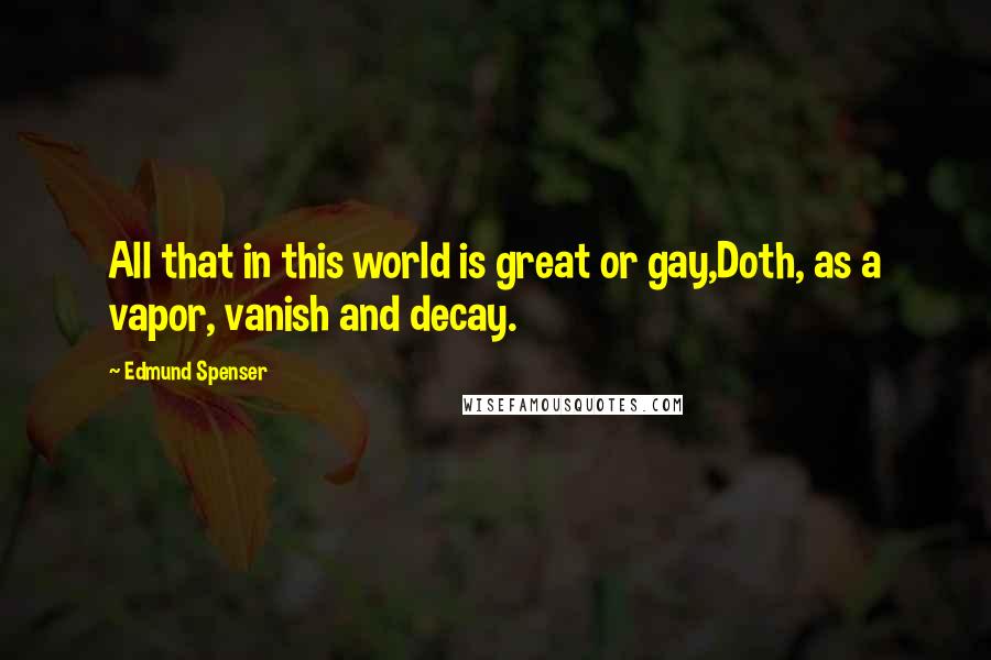 Edmund Spenser Quotes: All that in this world is great or gay,Doth, as a vapor, vanish and decay.