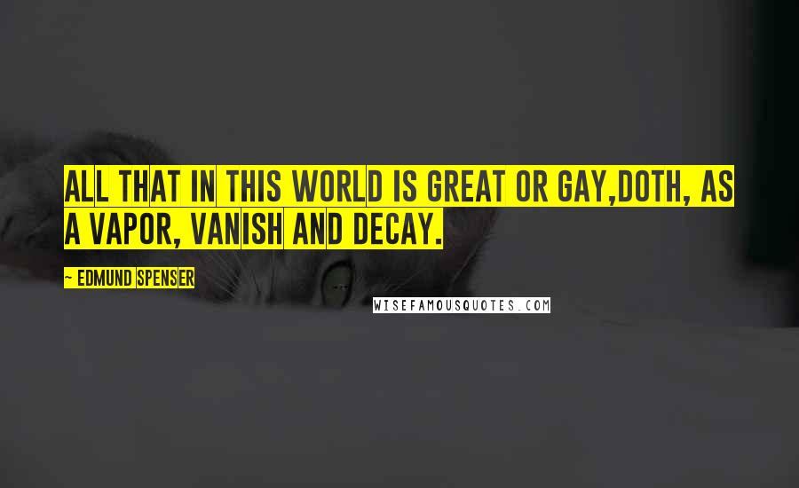 Edmund Spenser Quotes: All that in this world is great or gay,Doth, as a vapor, vanish and decay.