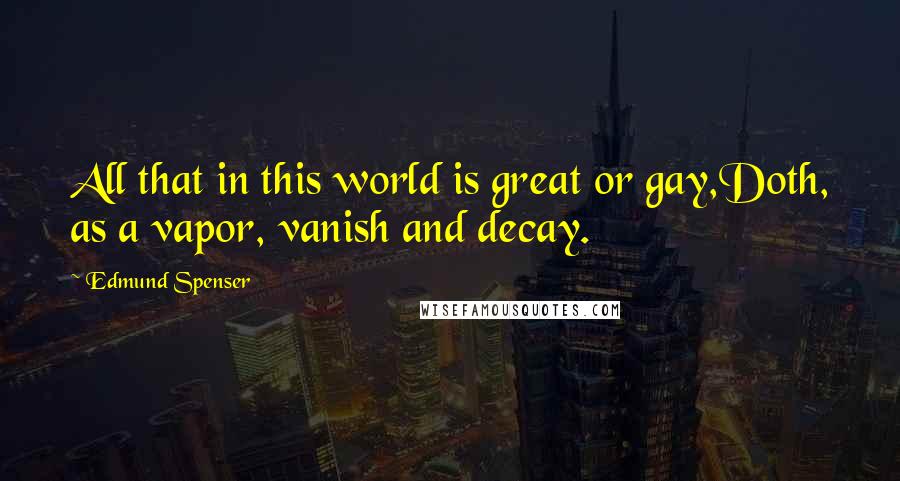 Edmund Spenser Quotes: All that in this world is great or gay,Doth, as a vapor, vanish and decay.