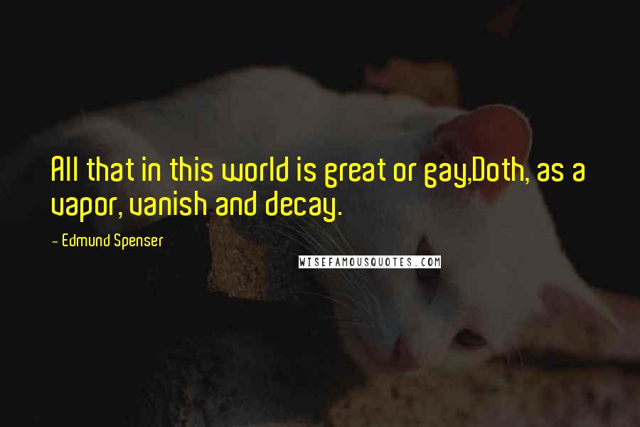 Edmund Spenser Quotes: All that in this world is great or gay,Doth, as a vapor, vanish and decay.