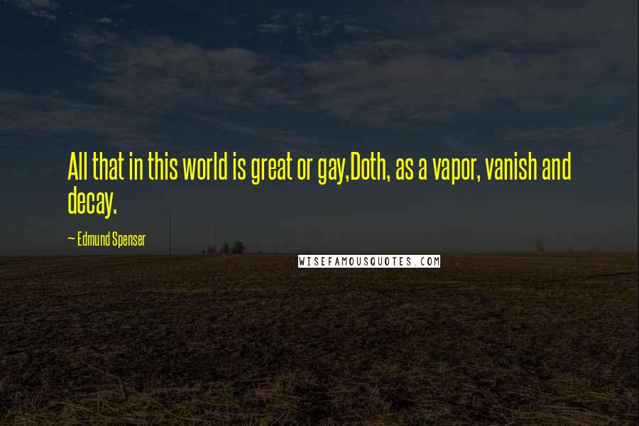 Edmund Spenser Quotes: All that in this world is great or gay,Doth, as a vapor, vanish and decay.