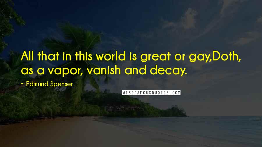Edmund Spenser Quotes: All that in this world is great or gay,Doth, as a vapor, vanish and decay.