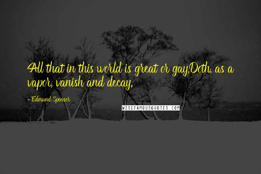 Edmund Spenser Quotes: All that in this world is great or gay,Doth, as a vapor, vanish and decay.