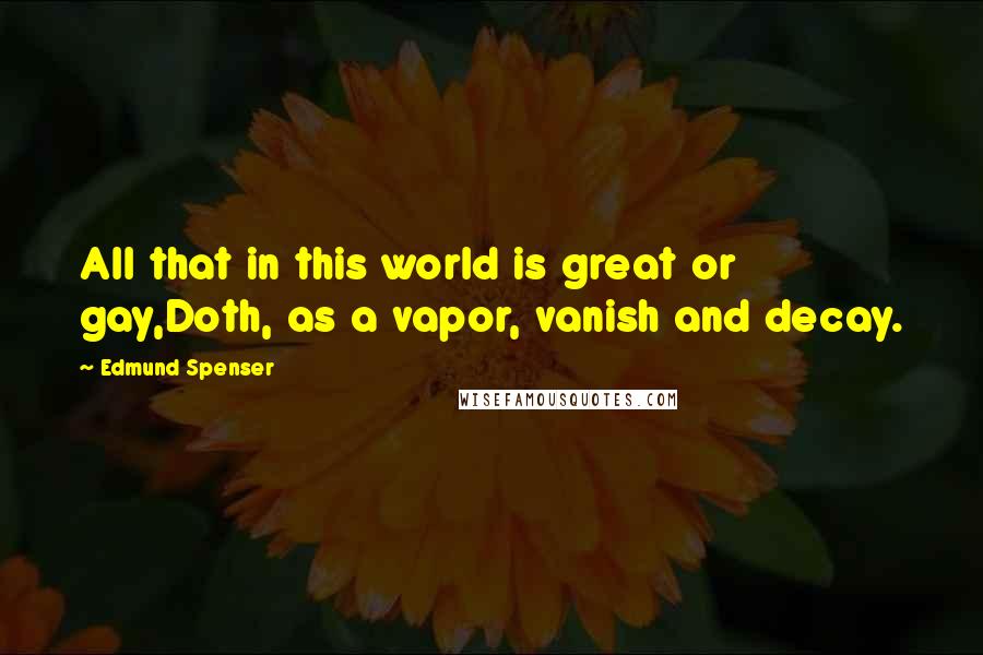 Edmund Spenser Quotes: All that in this world is great or gay,Doth, as a vapor, vanish and decay.