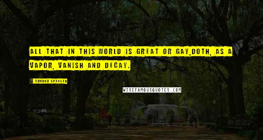 Edmund Spenser Quotes: All that in this world is great or gay,Doth, as a vapor, vanish and decay.