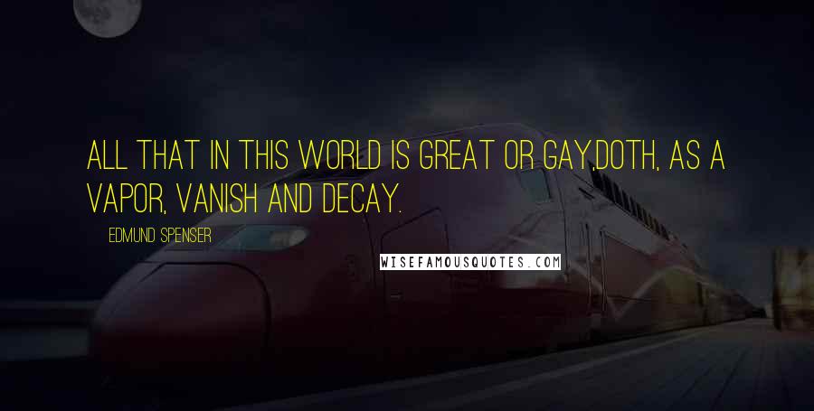 Edmund Spenser Quotes: All that in this world is great or gay,Doth, as a vapor, vanish and decay.