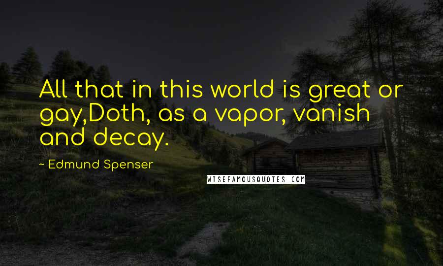 Edmund Spenser Quotes: All that in this world is great or gay,Doth, as a vapor, vanish and decay.