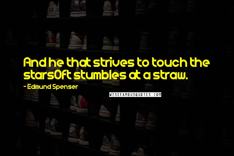 Edmund Spenser Quotes: And he that strives to touch the starsOft stumbles at a straw.