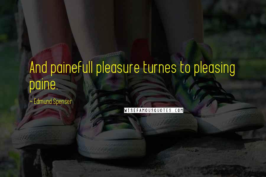 Edmund Spenser Quotes: And painefull pleasure turnes to pleasing paine.