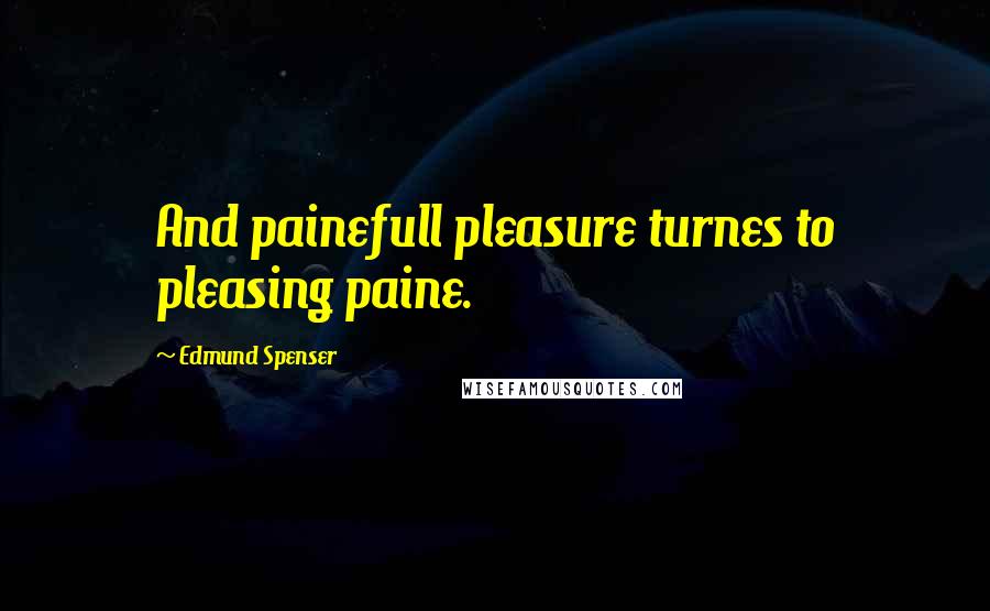 Edmund Spenser Quotes: And painefull pleasure turnes to pleasing paine.