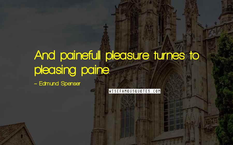 Edmund Spenser Quotes: And painefull pleasure turnes to pleasing paine.