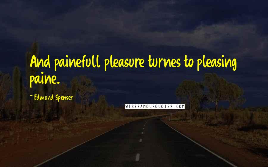 Edmund Spenser Quotes: And painefull pleasure turnes to pleasing paine.