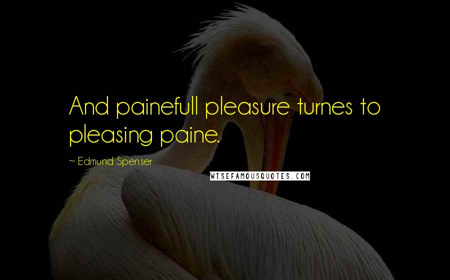 Edmund Spenser Quotes: And painefull pleasure turnes to pleasing paine.