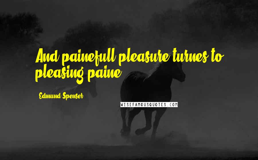 Edmund Spenser Quotes: And painefull pleasure turnes to pleasing paine.