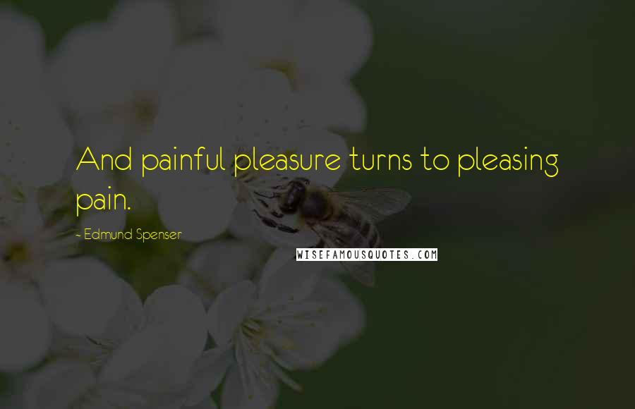 Edmund Spenser Quotes: And painful pleasure turns to pleasing pain.