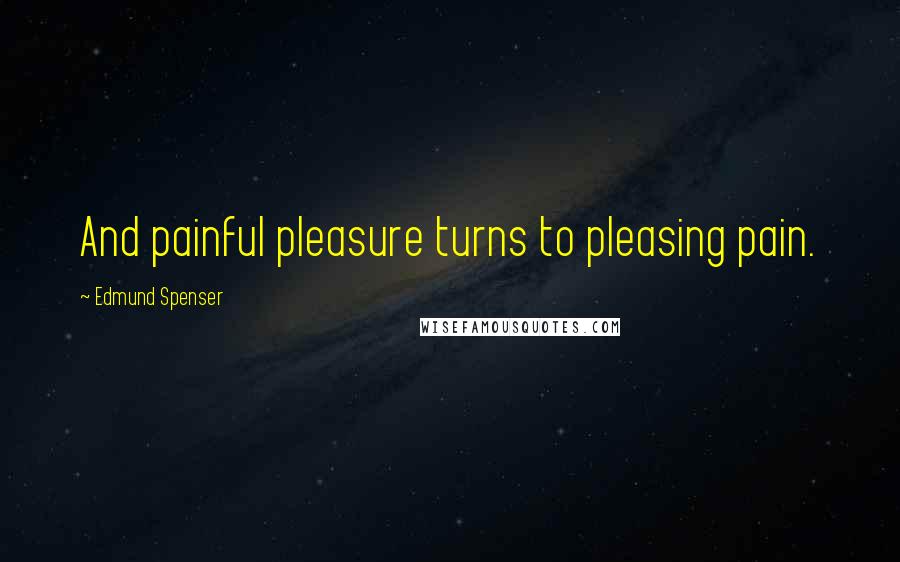 Edmund Spenser Quotes: And painful pleasure turns to pleasing pain.