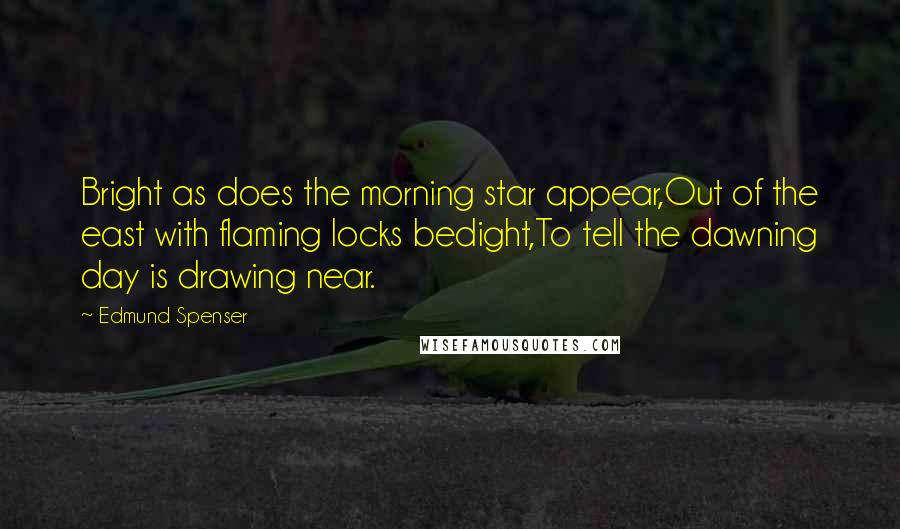 Edmund Spenser Quotes: Bright as does the morning star appear,Out of the east with flaming locks bedight,To tell the dawning day is drawing near.