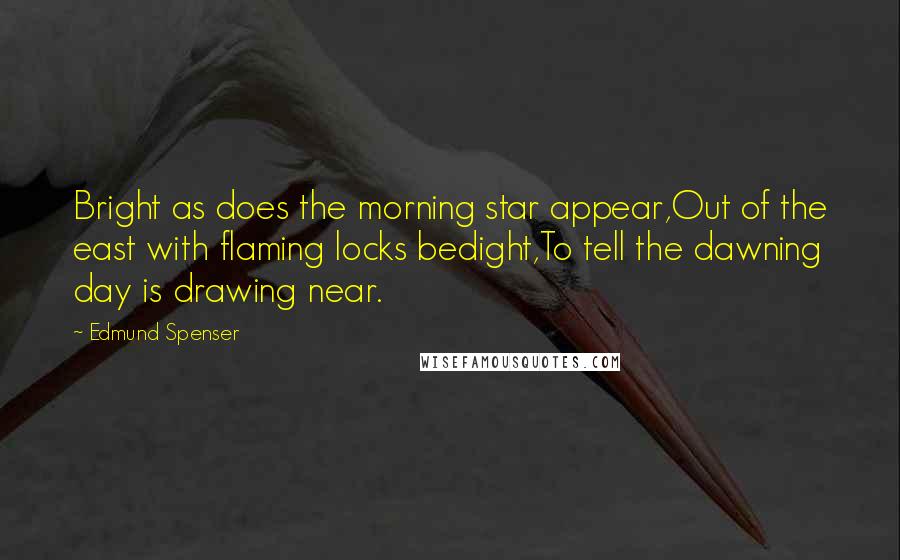 Edmund Spenser Quotes: Bright as does the morning star appear,Out of the east with flaming locks bedight,To tell the dawning day is drawing near.