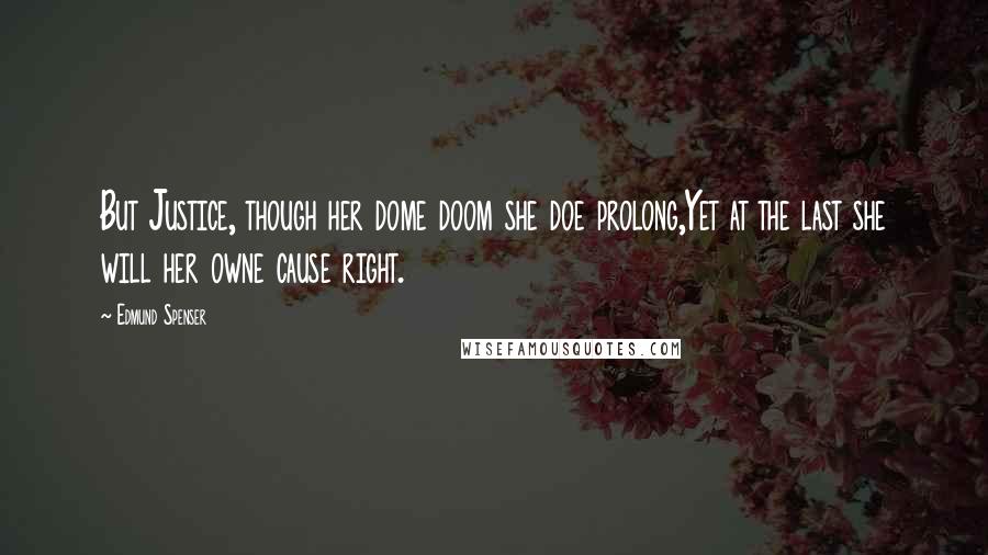 Edmund Spenser Quotes: But Justice, though her dome doom she doe prolong,Yet at the last she will her owne cause right.