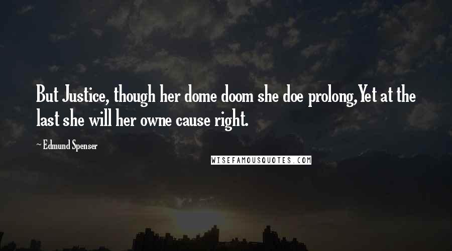 Edmund Spenser Quotes: But Justice, though her dome doom she doe prolong,Yet at the last she will her owne cause right.