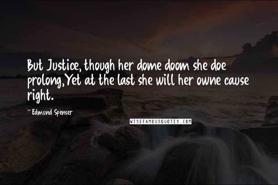 Edmund Spenser Quotes: But Justice, though her dome doom she doe prolong,Yet at the last she will her owne cause right.