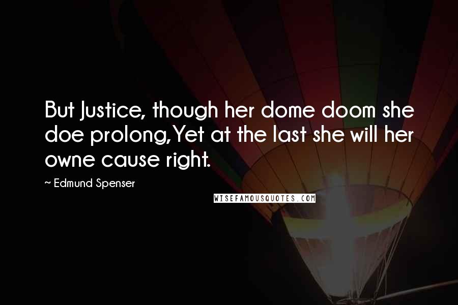 Edmund Spenser Quotes: But Justice, though her dome doom she doe prolong,Yet at the last she will her owne cause right.