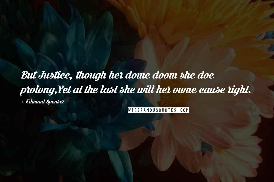 Edmund Spenser Quotes: But Justice, though her dome doom she doe prolong,Yet at the last she will her owne cause right.