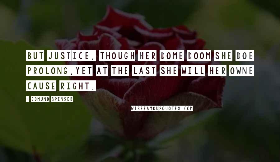 Edmund Spenser Quotes: But Justice, though her dome doom she doe prolong,Yet at the last she will her owne cause right.