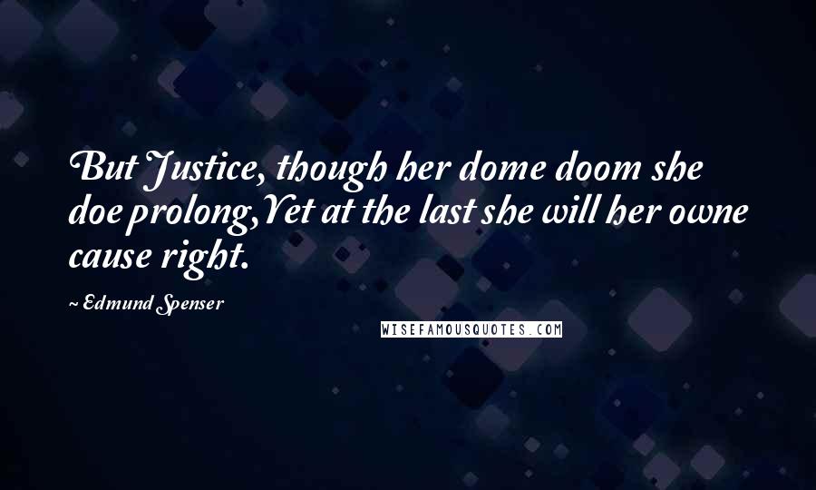 Edmund Spenser Quotes: But Justice, though her dome doom she doe prolong,Yet at the last she will her owne cause right.